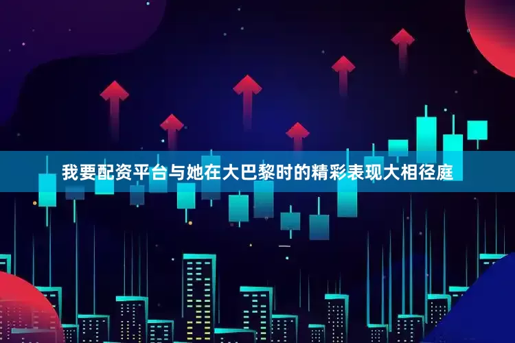我要配资平台与她在大巴黎时的精彩表现大相径庭