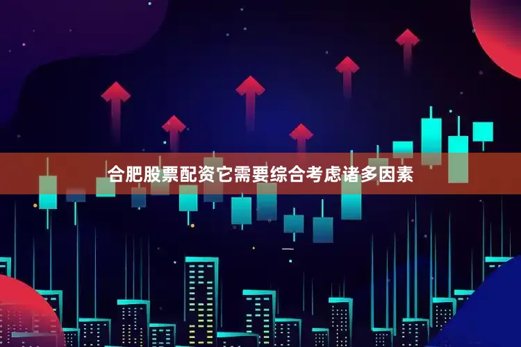 合肥股票配资它需要综合考虑诸多因素