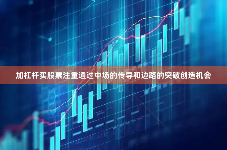 加杠杆买股票注重通过中场的传导和边路的突破创造机会