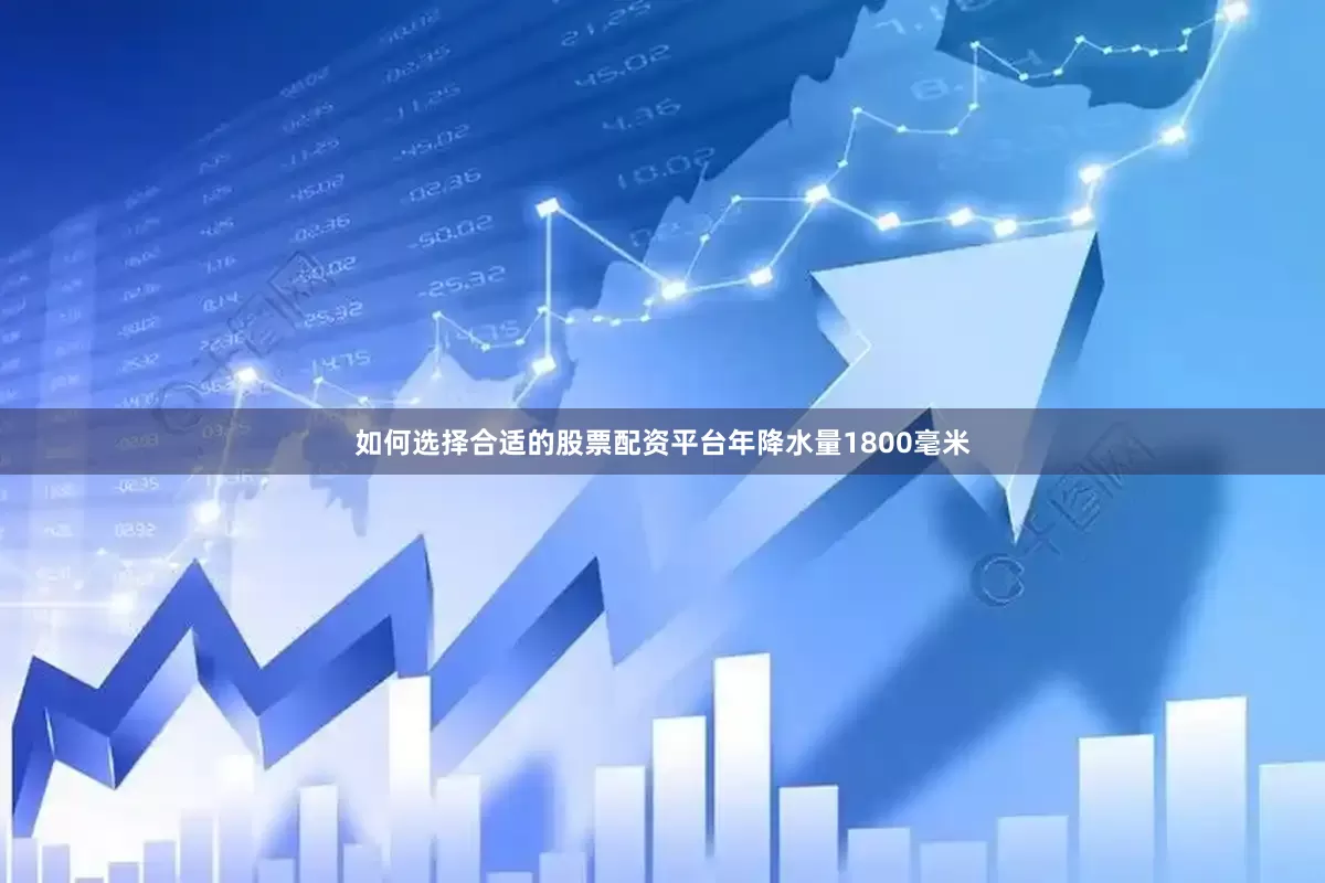 如何选择合适的股票配资平台年降水量1800毫米
