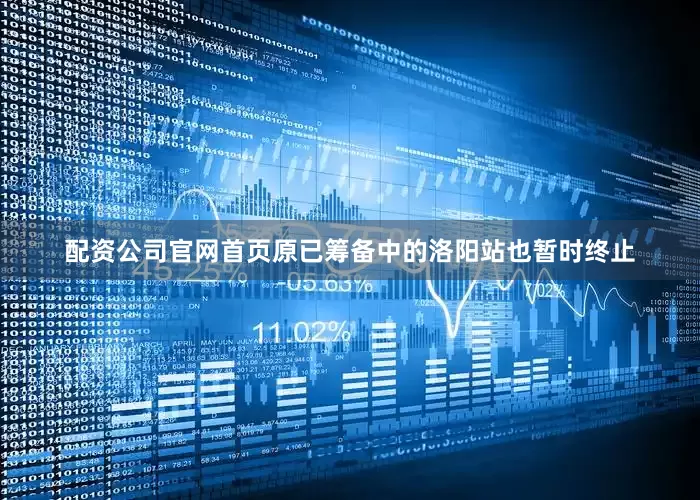 配资公司官网首页原已筹备中的洛阳站也暂时终止