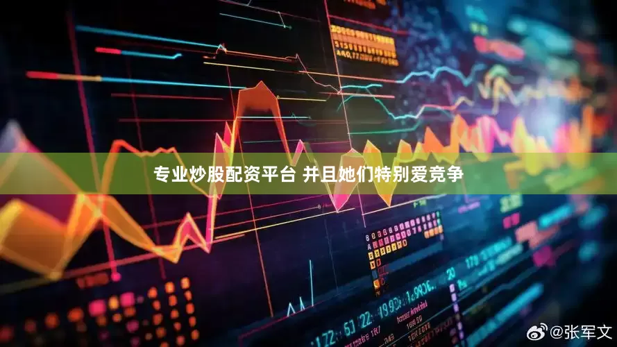 专业炒股配资平台 并且她们特别爱竞争