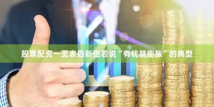股票配资一览表最新但若说“有钱就膨胀”的典型