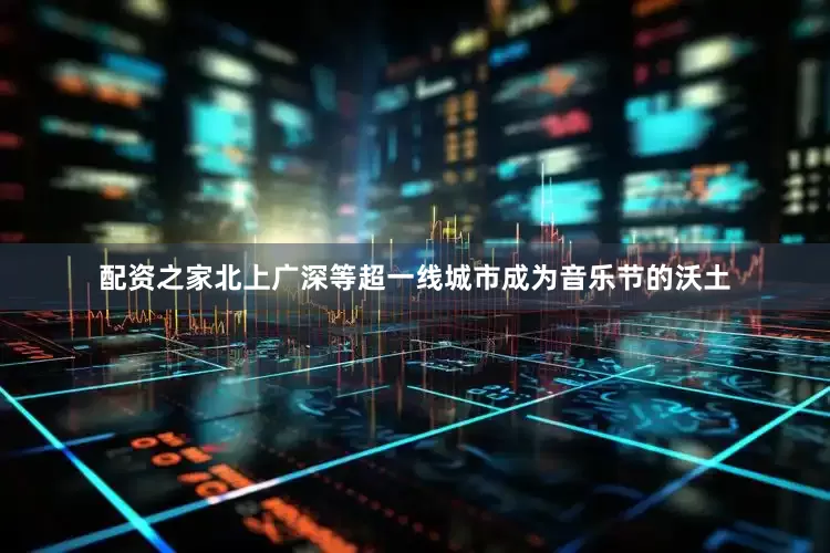 配资之家北上广深等超一线城市成为音乐节的沃土