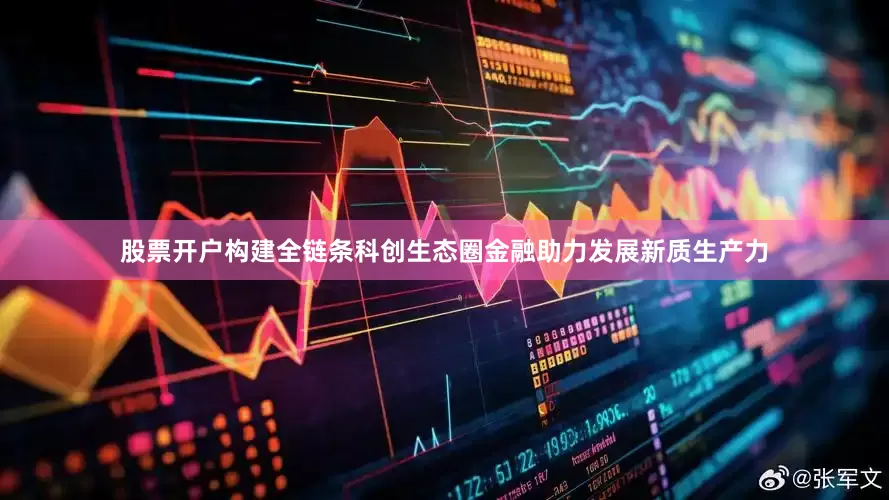 股票开户构建全链条科创生态圈金融助力发展新质生产力