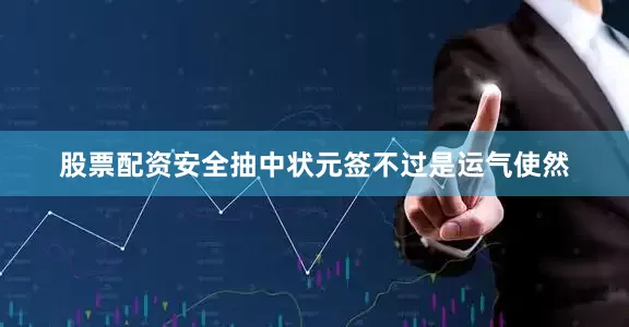 股票配资安全抽中状元签不过是运气使然