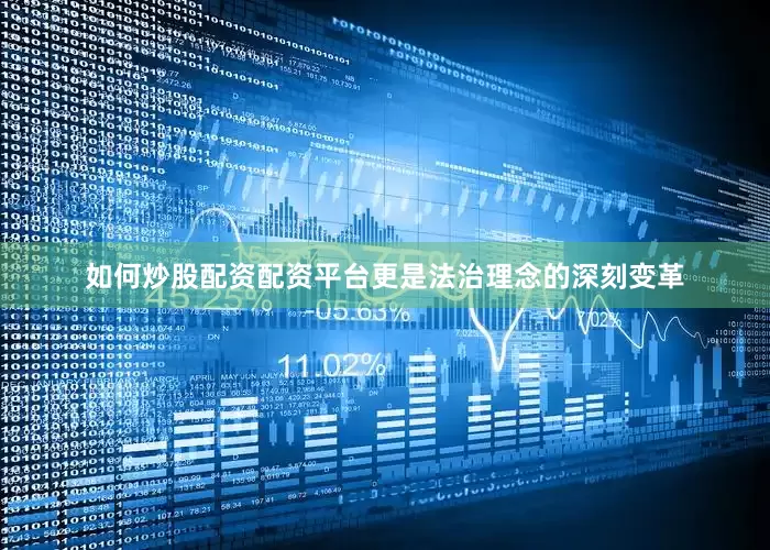 如何炒股配资配资平台更是法治理念的深刻变革