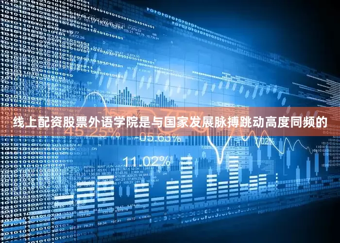 线上配资股票外语学院是与国家发展脉搏跳动高度同频的