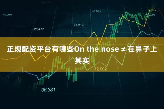 正规配资平台有哪些On the nose ≠ 在鼻子上其实