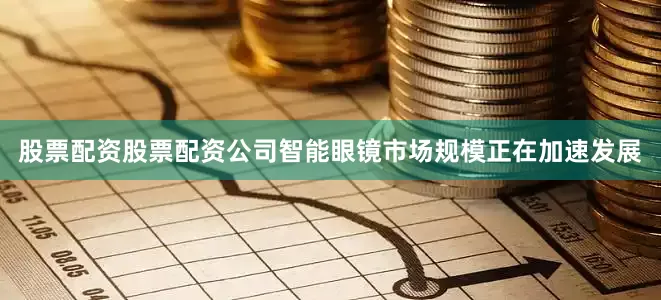 股票配资股票配资公司智能眼镜市场规模正在加速发展