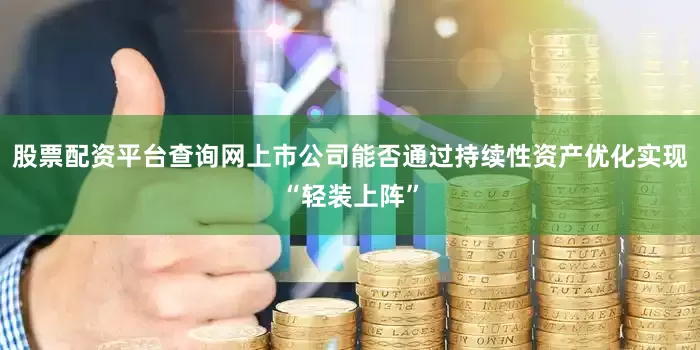 股票配资平台查询网上市公司能否通过持续性资产优化实现“轻装上阵”