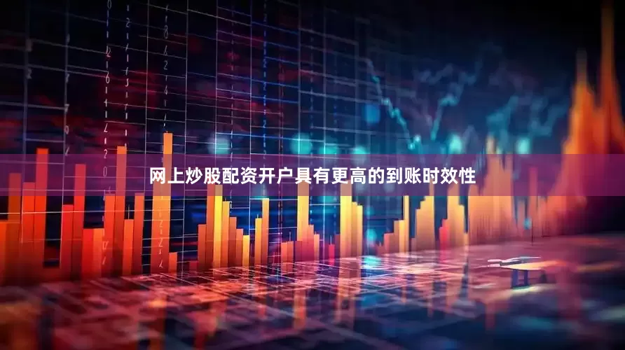 网上炒股配资开户具有更高的到账时效性