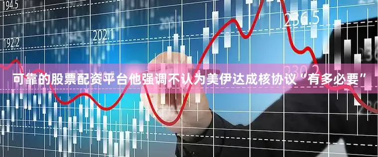 可靠的股票配资平台他强调不认为美伊达成核协议“有多必要”