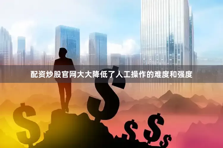 配资炒股官网大大降低了人工操作的难度和强度