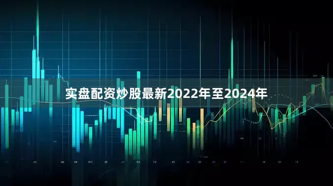 实盘配资炒股最新2022年至2024年