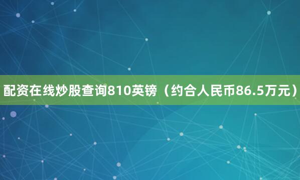 配资在线炒股查询810英镑（约合人民币86.5万元）
