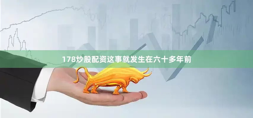 178炒股配资这事就发生在六十多年前
