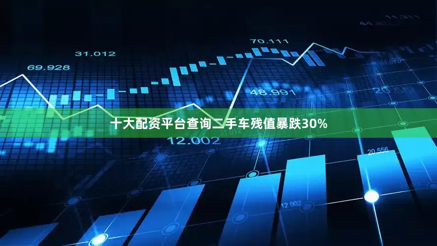 十大配资平台查询二手车残值暴跌30%