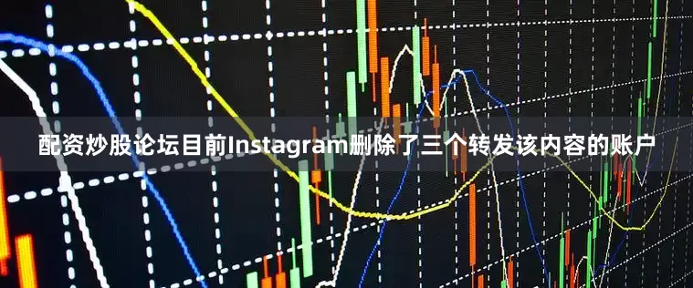 配资炒股论坛目前Instagram删除了三个转发该内容的账户