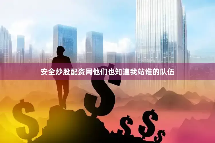 安全炒股配资网他们也知道我站谁的队伍