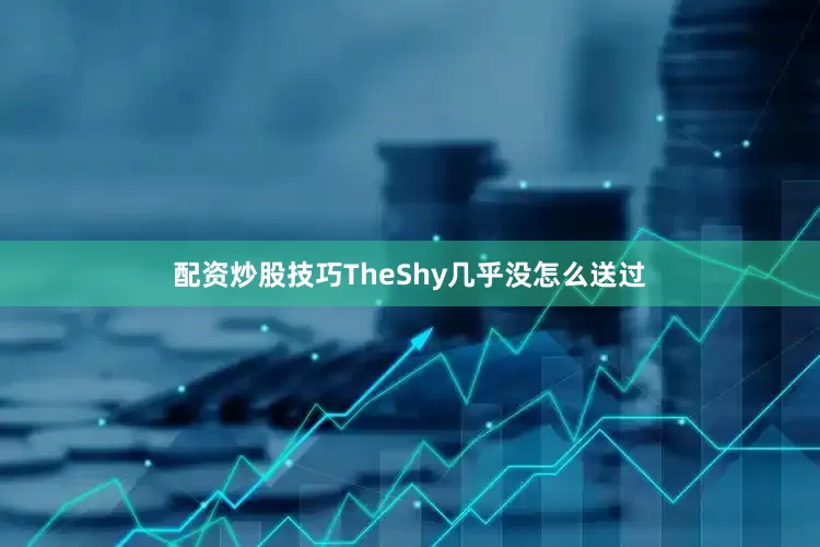 配资炒股技巧TheShy几乎没怎么送过