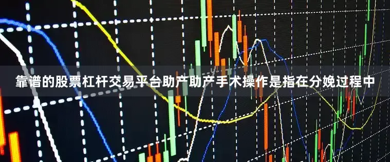 靠谱的股票杠杆交易平台助产助产手术操作是指在分娩过程中