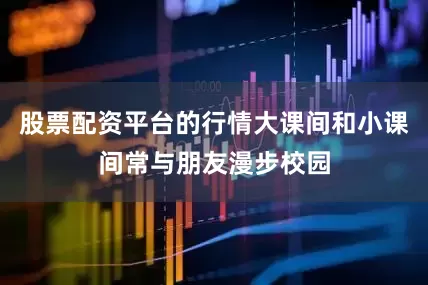 股票配资平台的行情大课间和小课间常与朋友漫步校园