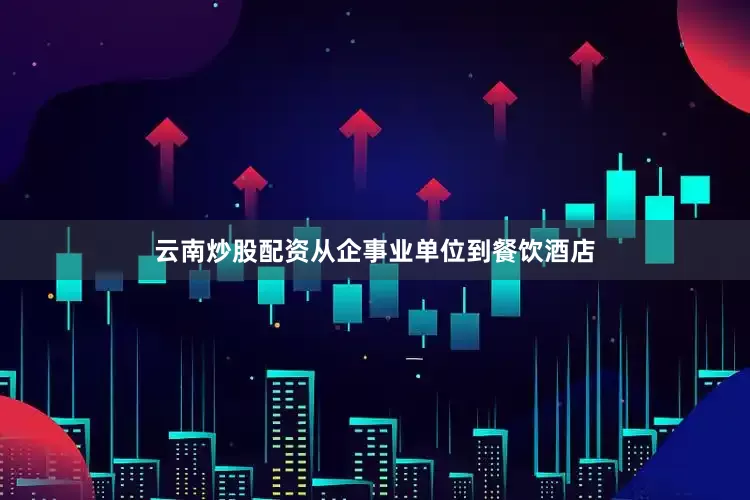 云南炒股配资从企事业单位到餐饮酒店
