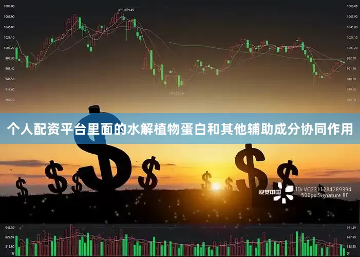 个人配资平台里面的水解植物蛋白和其他辅助成分协同作用