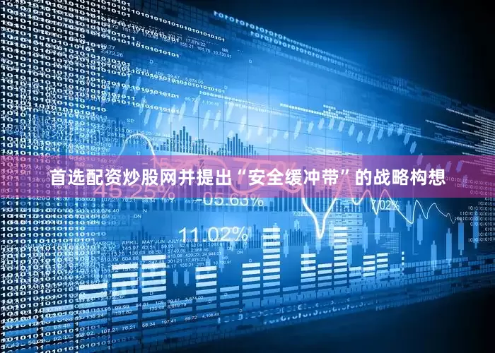 首选配资炒股网并提出“安全缓冲带”的战略构想