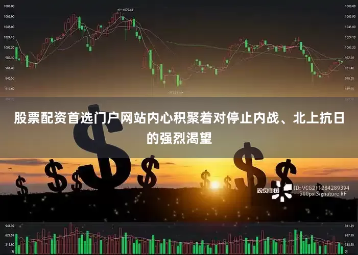 股票配资首选门户网站内心积聚着对停止内战、北上抗日的强烈渴望