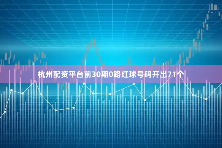 杭州配资平台前30期0路红球号码开出71个