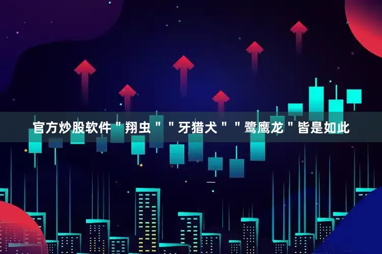 官方炒股软件＂翔虫＂＂牙猎犬＂＂鹭鹰龙＂皆是如此