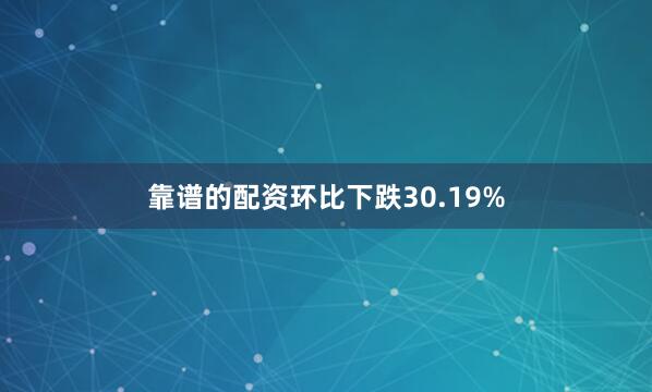 靠谱的配资环比下跌30.19%