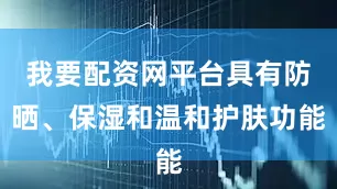 我要配资网平台具有防晒、保湿和温和护肤功能