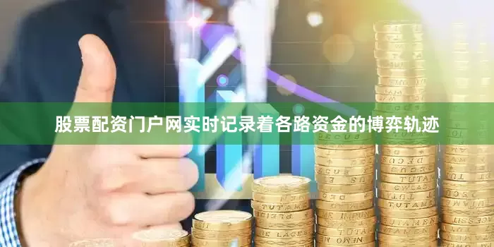 股票配资门户网实时记录着各路资金的博弈轨迹