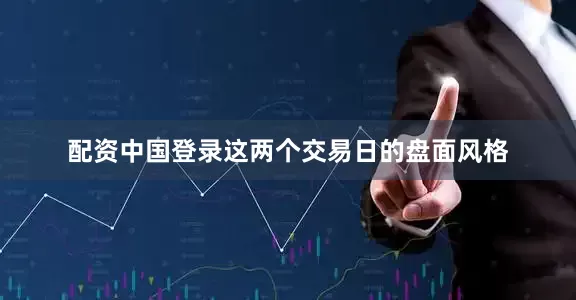 配资中国登录这两个交易日的盘面风格