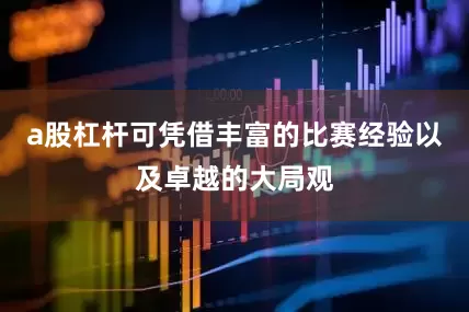 a股杠杆可凭借丰富的比赛经验以及卓越的大局观