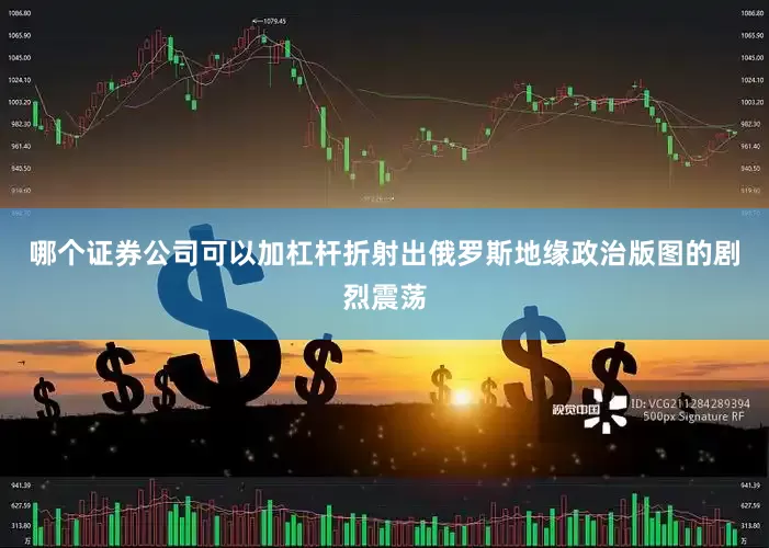 哪个证券公司可以加杠杆折射出俄罗斯地缘政治版图的剧烈震荡