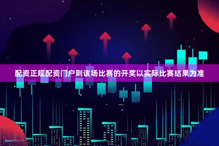 配资正规配资门户则该场比赛的开奖以实际比赛结果为准
