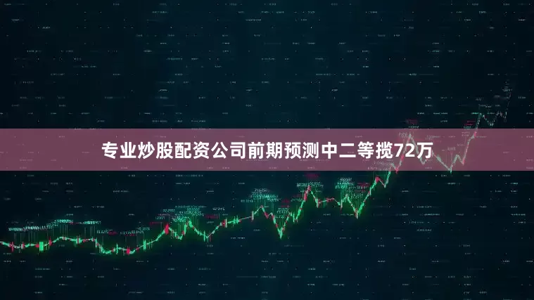 专业炒股配资公司前期预测中二等揽72万