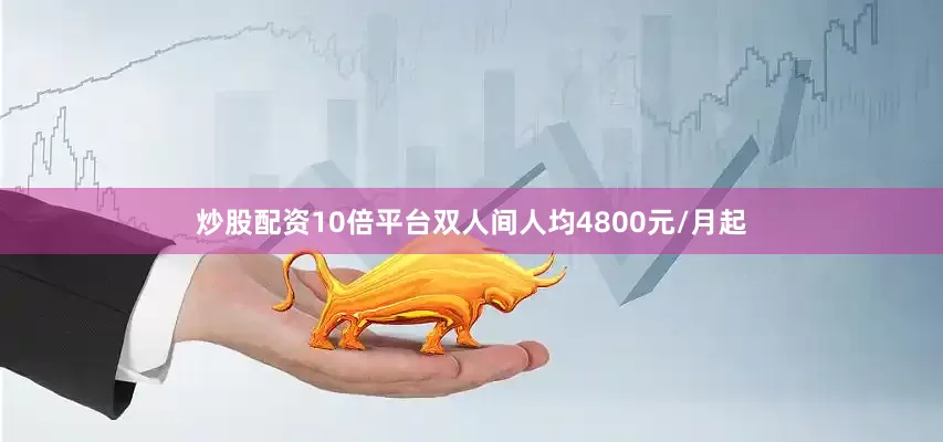 炒股配资10倍平台双人间人均4800元/月起